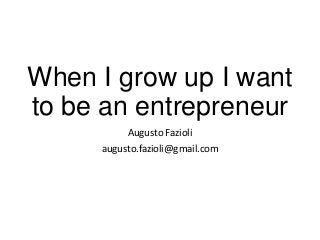 When I grow up I want
to be an entrepreneur
Augusto Fazioli
augusto.fazioli@gmail.com

 