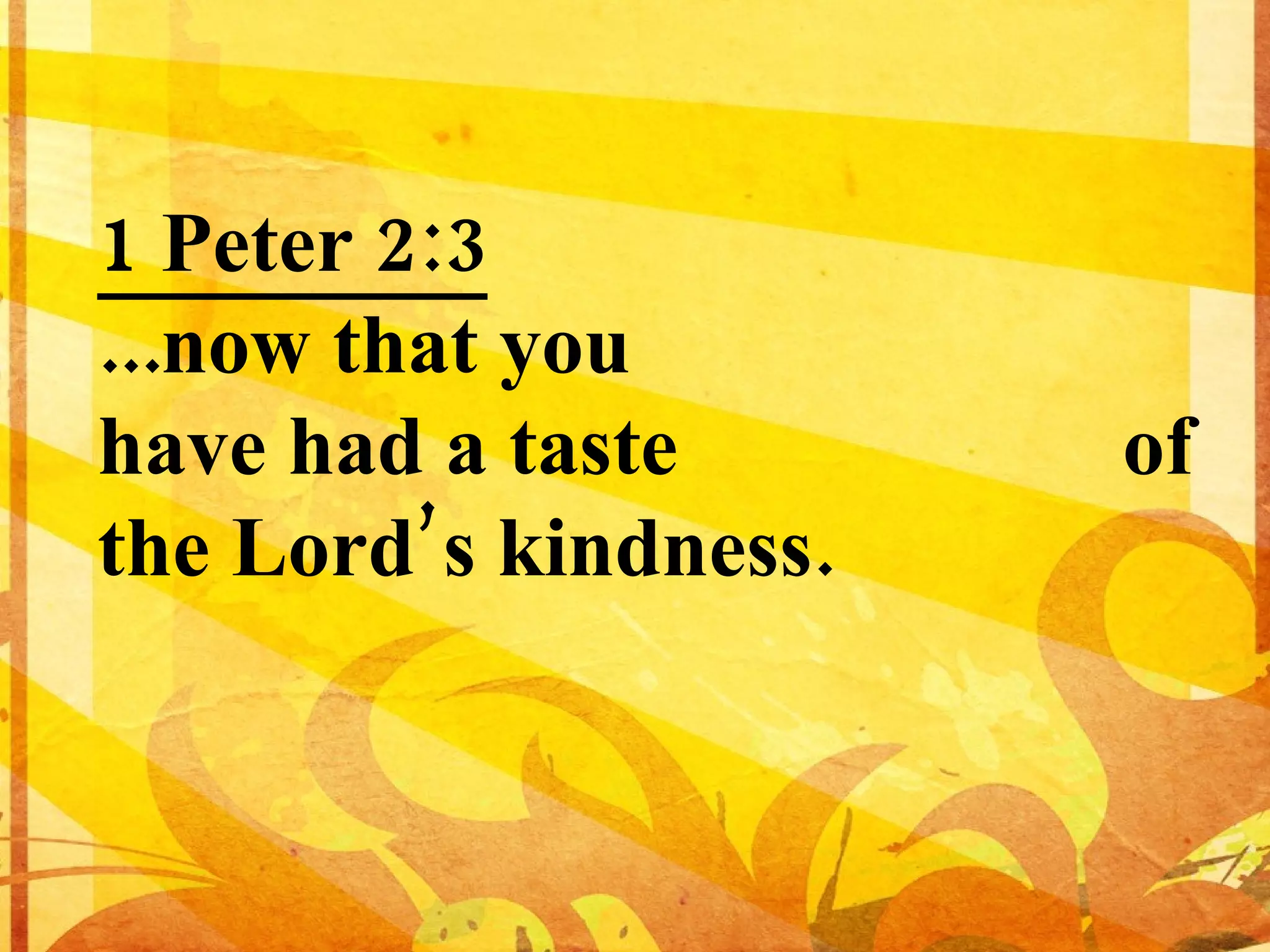 1 Peter 2:3 ...now that you have had a taste of the Lord’s kindness.