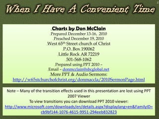 27




                          Charts by Don McClain
                         Prepared December 13-16, 2010
                          Preached December 19, 2010
                       West 65th Street church of Christ
                               P.O. Box 190062
                            Little Rock AR 72219
                                 501-568-1062
                          Prepared using PPT 2010 –
                        Email – donmcclain@sbcglobal.net
                     More PPT & Audio Sermons:
    http://w65stchurchofchrist.org/donmaccla/2010SermonPage.html

 Note – Many of the transition effects used in this presentation are lost using PPT
                                   2007 Viewer
            To view transitions you can download PPT 2010 viewer:
http://www.microsoft.com/downloads/en/details.aspx?displaylang=en&FamilyID=
                   cb9bf144-1076-4615-9951-294eeb832823
 