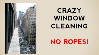 CRAZY
WINDOW
CLEANING
NO ROPES!
 