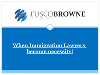 When Immigration Lawyers
become necessity!
 