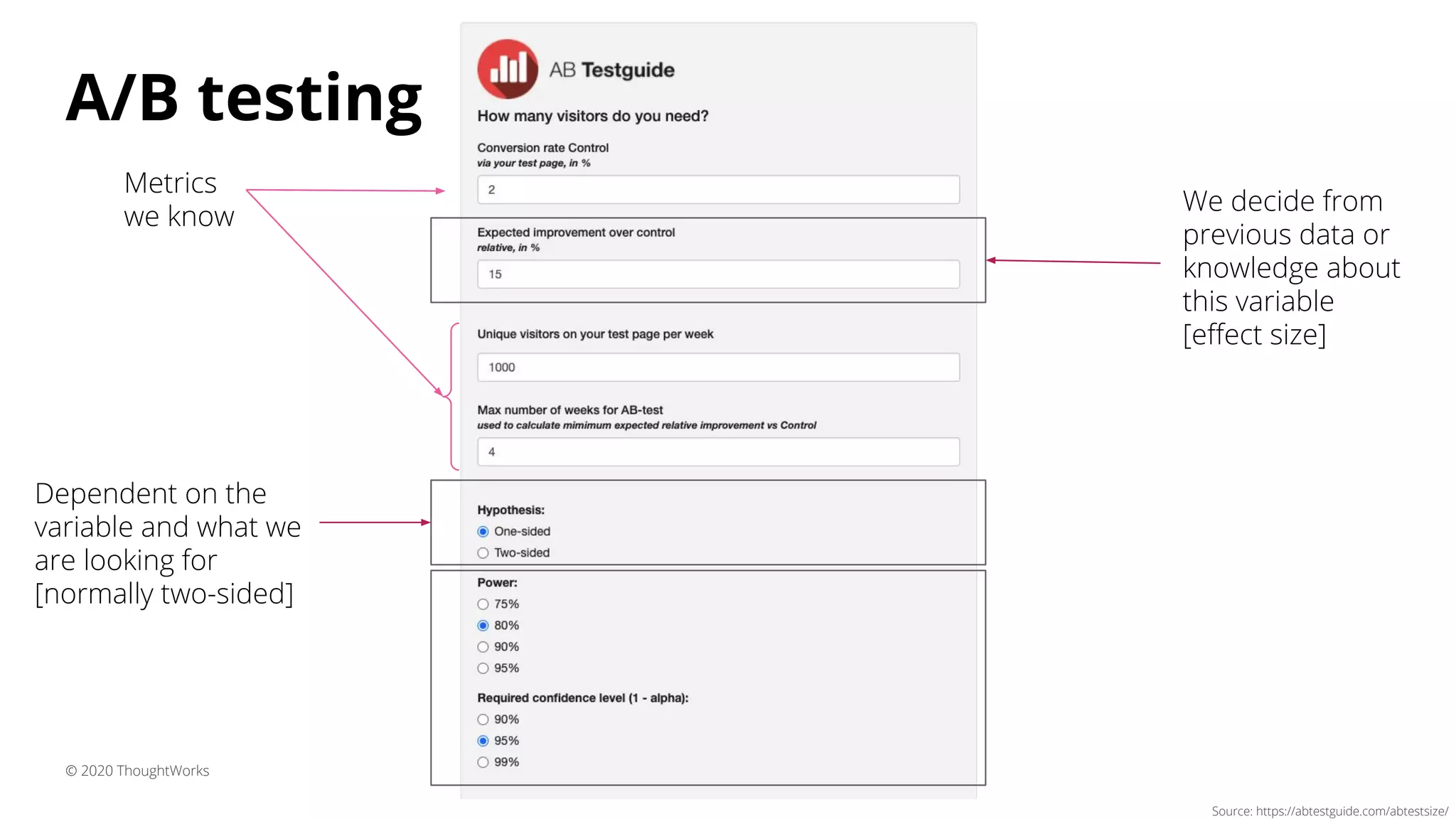 A/B testing
© 2020 ThoughtWorks
Source: https://abtestguide.com/abtestsize/
Metrics
we know
We decide from
previous data or
knowledge about
this variable
[eﬀect size]
Dependent on the
variable and what we
are looking for
[normally two-sided]
 