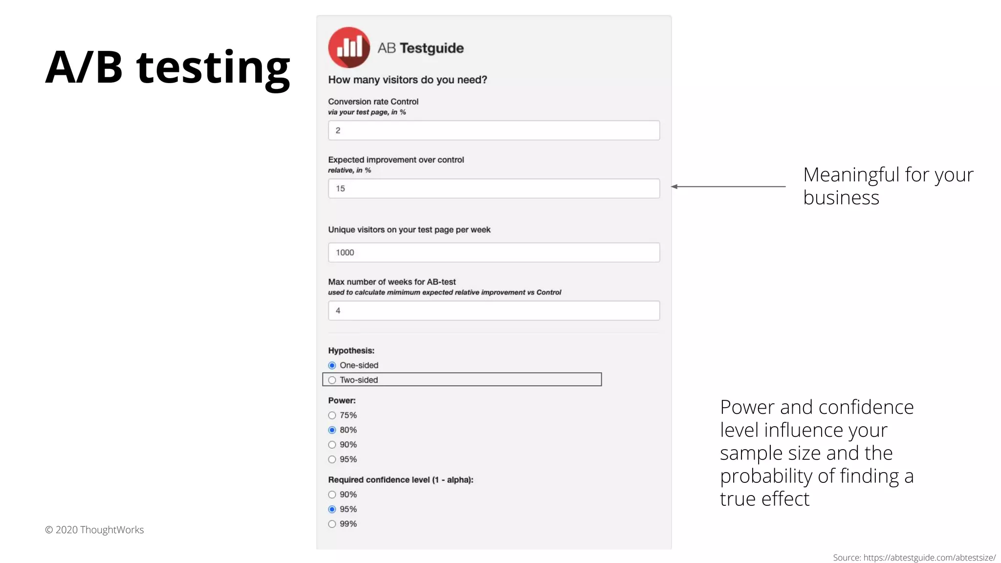 A/B testing
© 2020 ThoughtWorks
Source: https://abtestguide.com/abtestsize/
Meaningful for your
business
Power and conﬁdence
level inﬂuence your
sample size and the
probability of ﬁnding a
true eﬀect
 