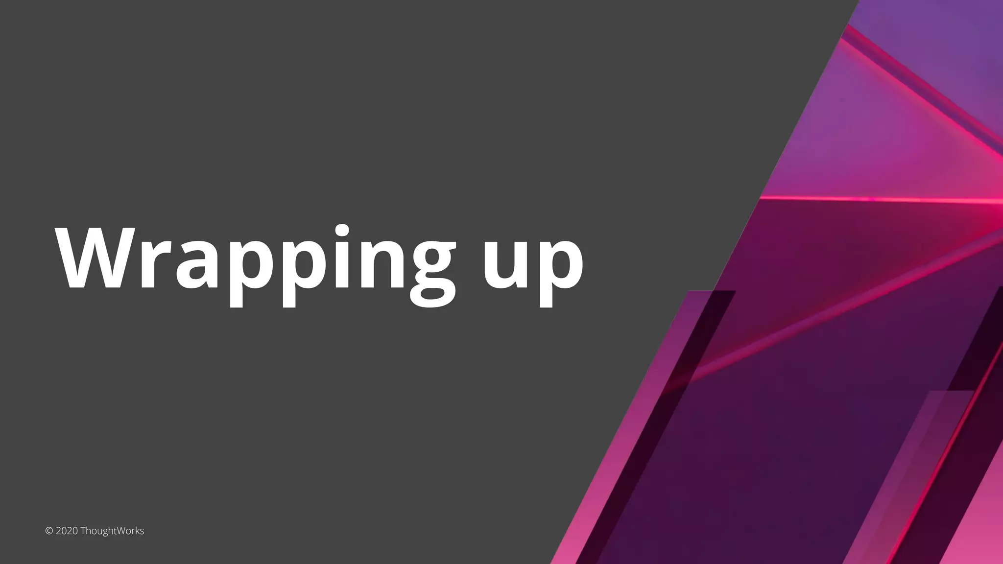 Wrapping up
© 2020 ThoughtWorks
 