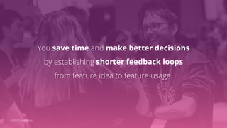 You save time and make better decisions
by establishing shorter feedback loops
from feature idea to feature usage.
© 2020 ...