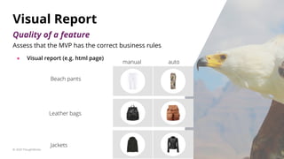 Assess that the MVP has the correct business rules
● Visual report (e.g. html page)
Visual Report
Quality of a feature
Bea...