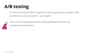 A/B testing
© 2020 ThoughtWorks
“You want your data to inform, to guide, to improve your business model, to help
you decid...