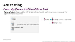 A/B testing
© 2020 ThoughtWorks
Power of a test: the probability of ﬁnding an eﬀect when it is really there. It is the inv...