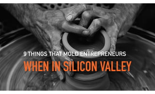 WHEN IN SILICON VALLEY
9 THINGS THAT MOLD ENTREPRENEURS
 