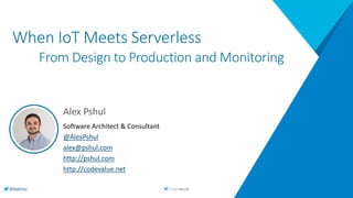 @AlexPshul
When IoT Meets Serverless
From Design to Production and Monitoring
Alex Pshul
Software Architect & Consultant
@AlexPshul
alex@pshul.com
http://pshul.com
http://codevalue.net
 