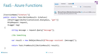@AlexPshul
FaaS - Azure Functions
[FunctionName("EchoFunc")]
public static Task<IActionResult> EchoFunc(
[HttpTrigger(Auth...