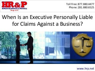 Toll Free: 877.880.4477
Phone: 281.880.6525
www.hrp.net
When Is an Executive Personally Liable
for Claims Against a Business?
 