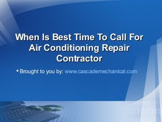When Is Best Time To Call ForWhen Is Best Time To Call For
Air Conditioning RepairAir Conditioning Repair
ContractorContractor
Brought to you by: www.cascademechanical.com
 