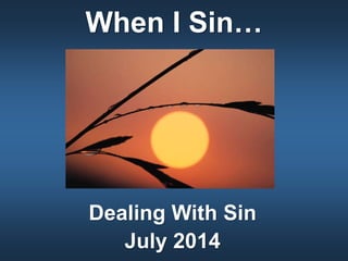 When I Sin…
Dealing With Sin
July 2014
 