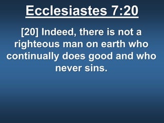 Ecclesiastes 7:20
[20] Indeed, there is not a
righteous man on earth who
continually does good and who
never sins.
 