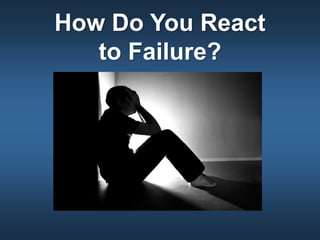How Do You React
to Failure?
 