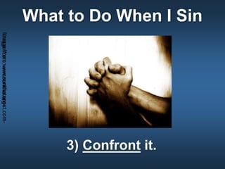 What to Do When I Sin
3) Confront it.
Imagefrom:wwcconline.org-Imagefrom:www.sundiatapost.com-
 