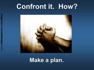Confront it. How?
Make a plan.
Imagefrom:wwcconline.org-Imagefrom:www.sundiatapost.com-
 