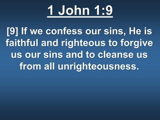 1 John 1:9
[9] If we confess our sins, He is
faithful and righteous to forgive
us our sins and to cleanse us
from all unrighteousness.
 