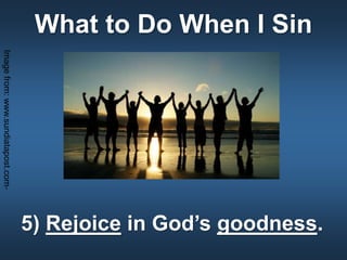 What to Do When I Sin
5) Rejoice in God’s goodness.
Imagefrom:www.sundiatapost.com-
 