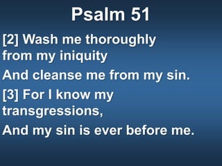 Psalm 51
[2] Wash me thoroughly
from my iniquity
And cleanse me from my sin.
[3] For I know my
transgressions,
And my sin is ever before me.
 