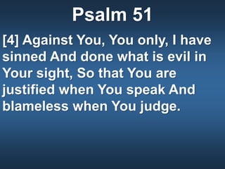 Psalm 51
[4] Against You, You only, I have
sinned And done what is evil in
Your sight, So that You are
justified when You speak And
blameless when You judge.
 