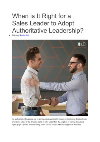 When is It Right for a
Sales Leader to Adopt
Authoritative Leadership?
 Category: Leadership
An authoritative leadership can be an important decision for leaders to implement. Especially, in
a field like sales. In the dynamic realm of sales leadership, the adoption of various leadership
styles plays a pivotal role in steering teams toward success. One such approach that often
 