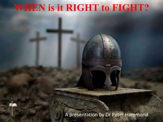 WHEN is it RIGHT to FIGHT?
A presentation by Dr Peter Hammond
 