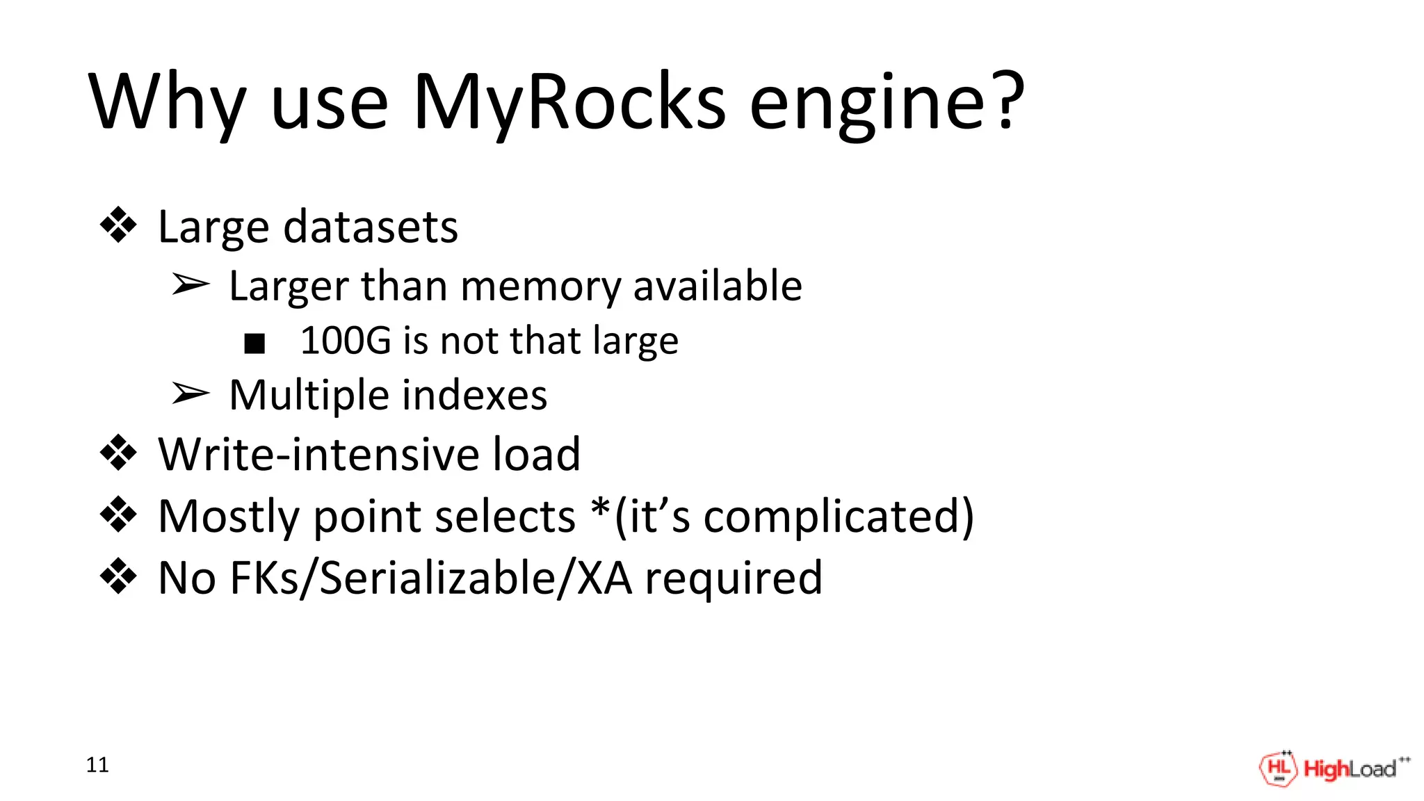 Why use MyRocks engine?
❖ Large datasets
➢ Larger than memory available
■ 100G is not that large
➢ Multiple indexes
❖ Write-intensive load
❖ Mostly point selects *(it’s complicated)
❖ No FKs/Serializable/XA required
11
 