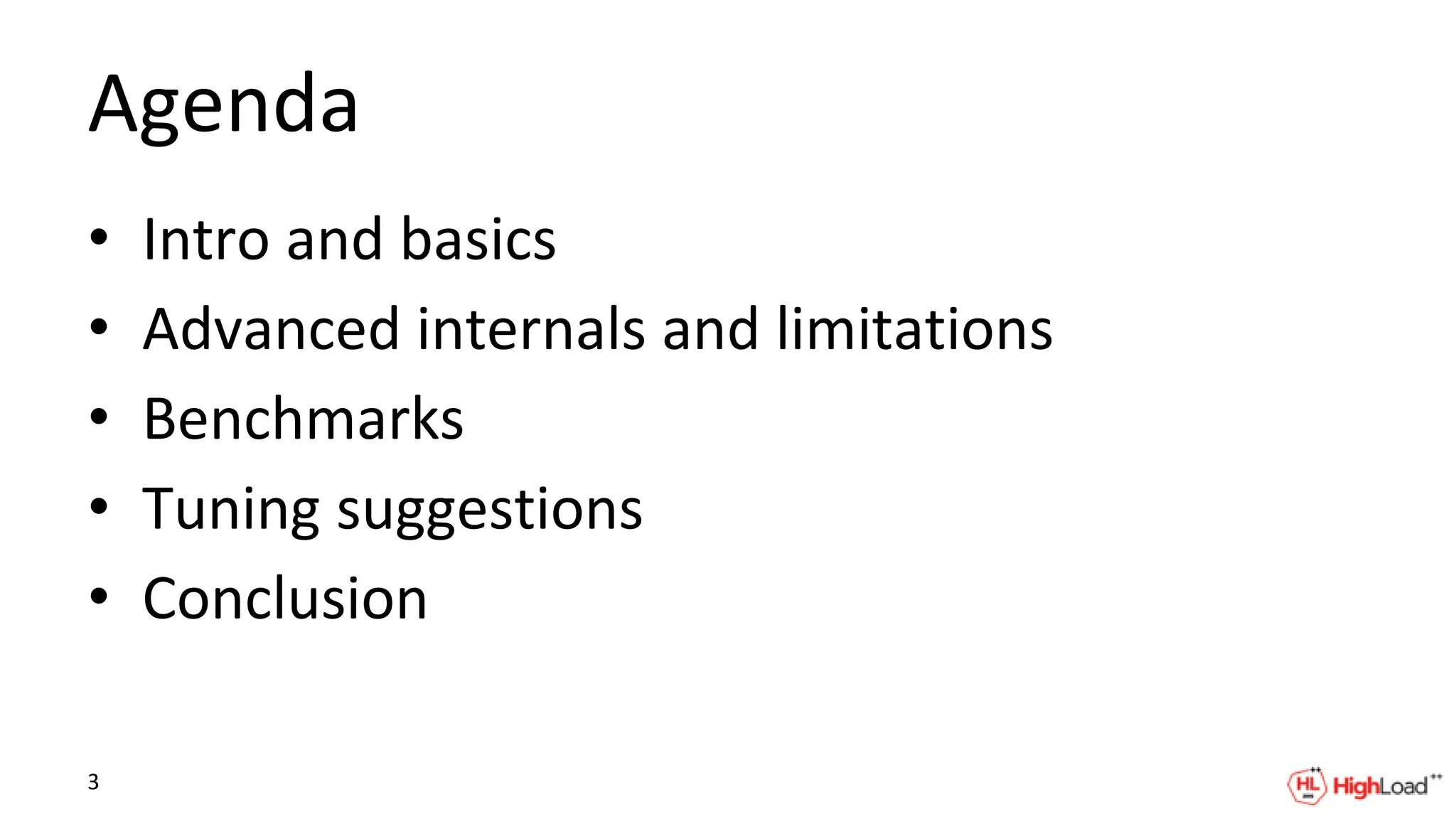 Agenda
• Intro and basics
• Advanced internals and limitations
• Benchmarks
• Tuning suggestions
• Conclusion
3
 
