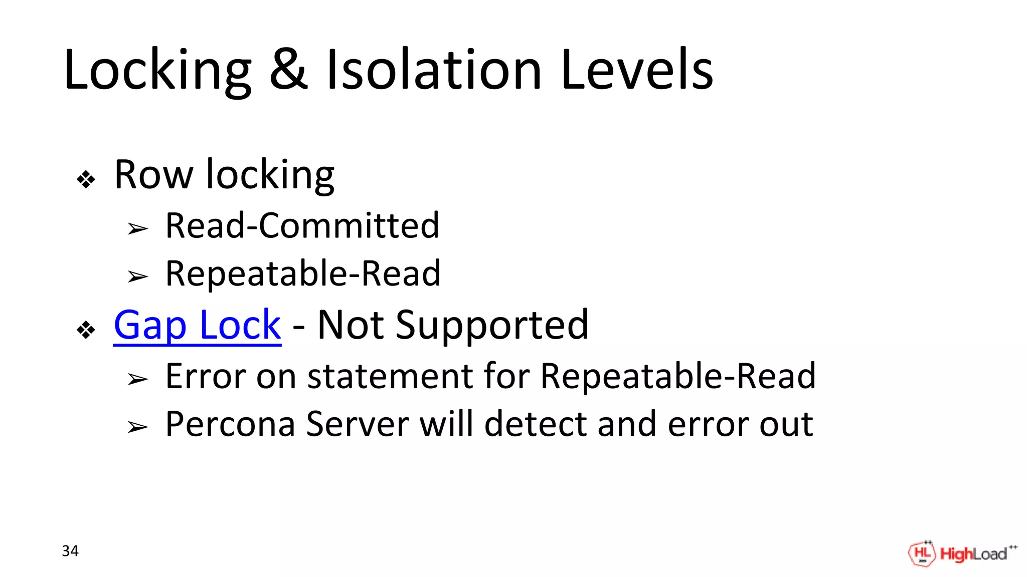 Locking & Isolation Levels
❖ Row locking
➢ Read-Committed
➢ Repeatable-Read
❖ Gap Lock - Not Supported
➢ Error on statement for Repeatable-Read
➢ Percona Server will detect and error out
34
 