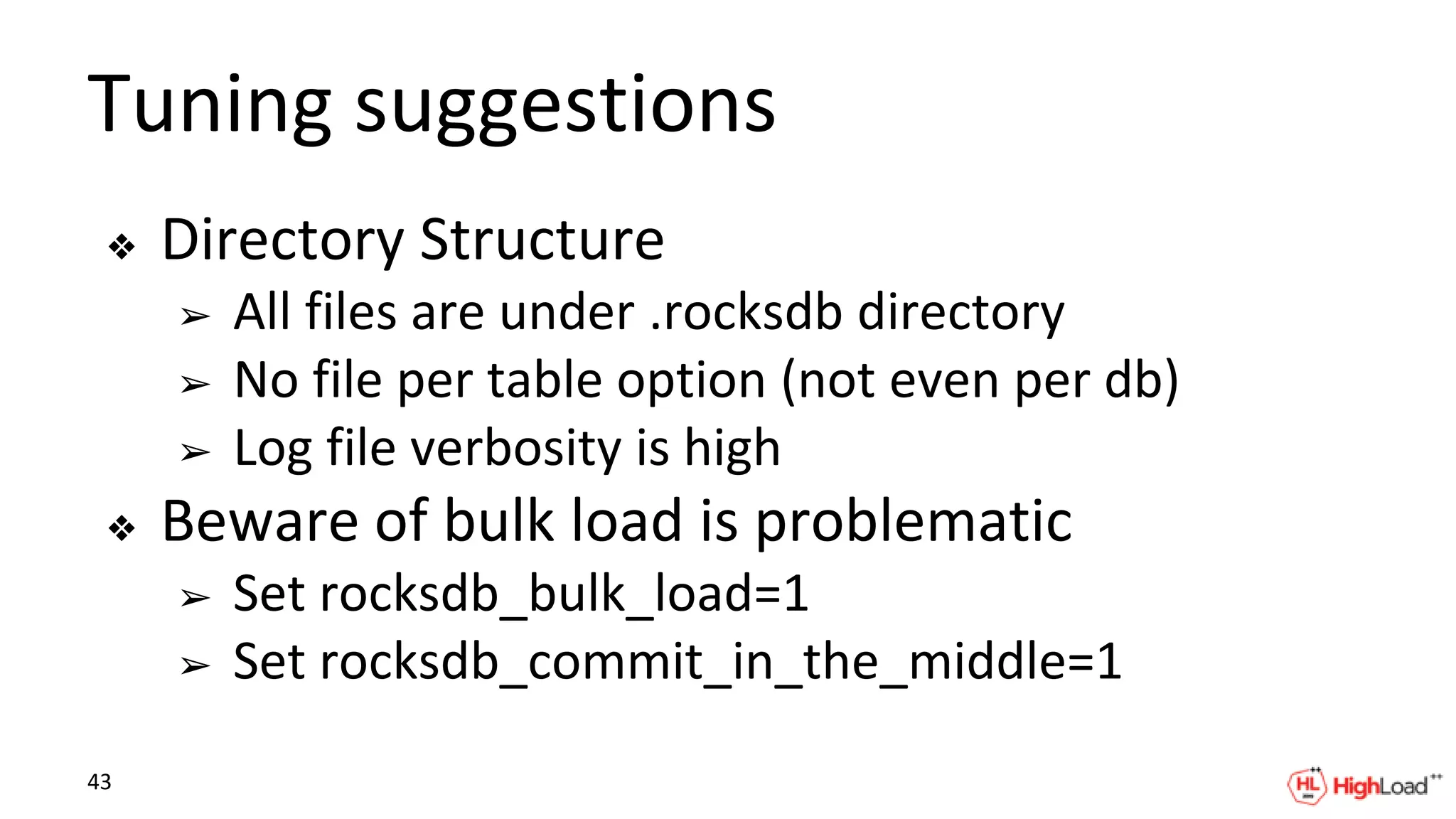 Tuning suggestions
❖ Directory Structure
➢ All files are under .rocksdb directory
➢ No file per table option (not even per db)
➢ Log file verbosity is high
❖ Beware of bulk load is problematic
➢ Set rocksdb_bulk_load=1
➢ Set rocksdb_commit_in_the_middle=1
43
 