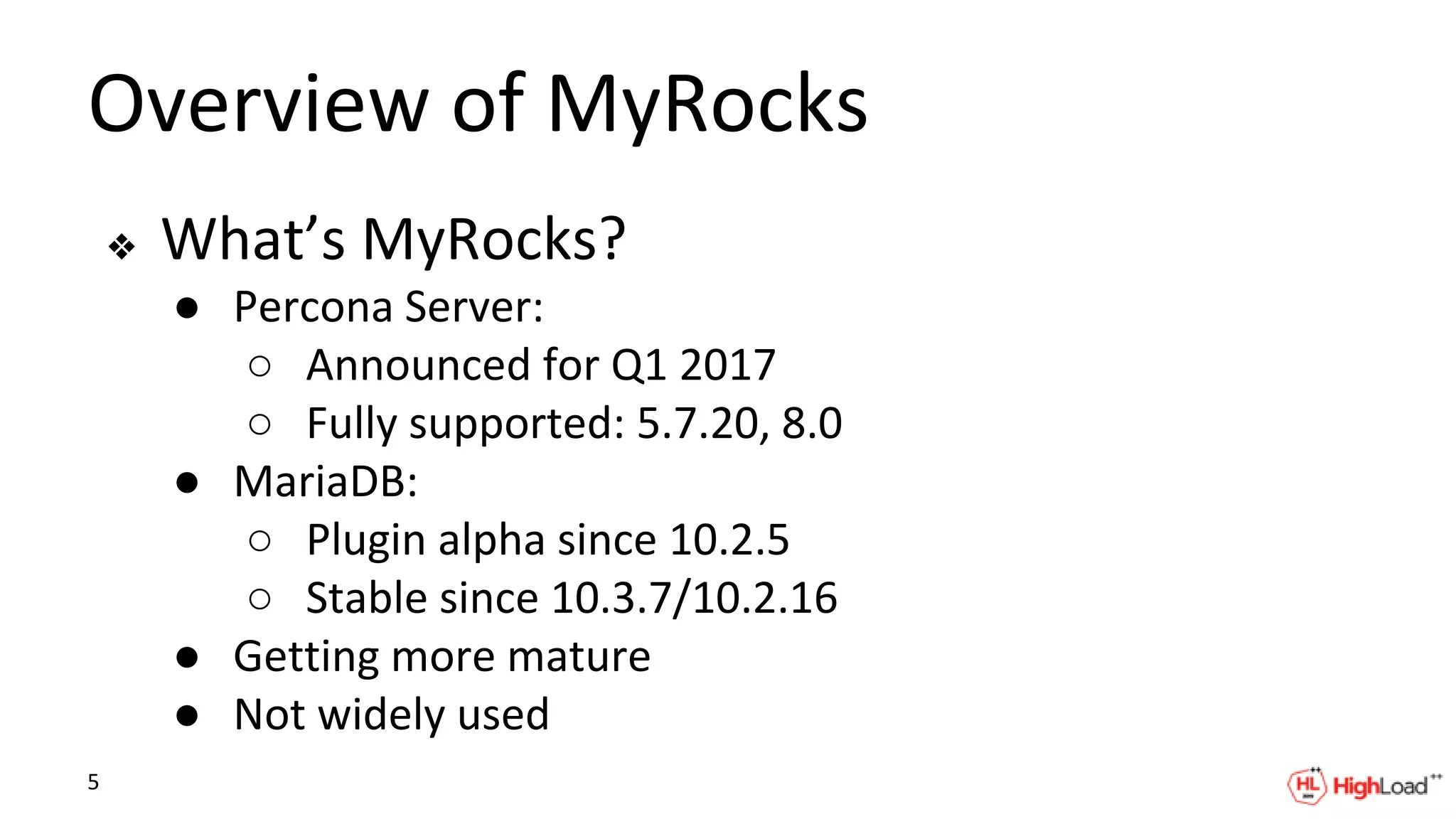Overview of MyRocks
❖ What’s MyRocks?
● Percona Server:
○ Announced for Q1 2017
○ Fully supported: 5.7.20, 8.0
● MariaDB:
○ Plugin alpha since 10.2.5
○ Stable since 10.3.7/10.2.16
● Getting more mature
● Not widely used
5
 