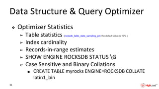 Data Structure & Query Optimizer
❖ Optimizer Statistics
➢ Table statistics (rocksdb_table_stats_sampling_pct; the default value is 10% )
➢ Index cardinality
➢ Records-in-range estimates
➢ SHOW ENGINE ROCKSDB STATUS G
➢ Case Sensitive and Binary Collations
■ CREATE TABLE myrocks ENGINE=ROCKSDB COLLATE
latin1_bin
31
 