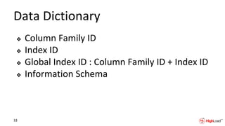 Data Dictionary
❖ Column Family ID
❖ Index ID
❖ Global Index ID : Column Family ID + Index ID
❖ Information Schema
33
 