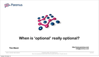 When is ‘optional’ really optional?
http://www.paremus.com
info@paremus.com

Tim Ward
When is ‘optional’ really optional?

Tuesday, 29 October 13

Copyright © 2005 - 2013 Paremus Ltd.
May not be reproduced by any means without express permission. All rights reserved.

Oct 2013

 