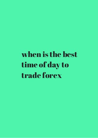 when is the best 
time of day to 
trade forex 
 
