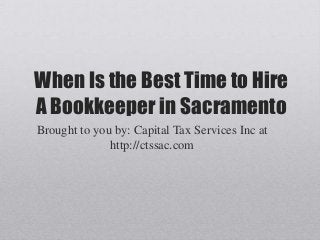 When Is the Best Time to Hire
A Bookkeeper in Sacramento
Brought to you by: Capital Tax Services Inc at
http://ctssac.com
 