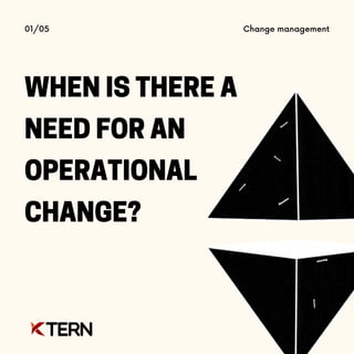 WHEN IS THERE A
NEED FOR AN
OPERATIONAL
CHANGE?
01/05 Change management
 