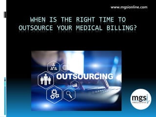 WHEN IS THE RIGHT TIME TO
OUTSOURCE YOUR MEDICAL BILLING?
www.mgsionline.com
 