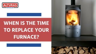 WHEN IS THE TIME
TO REPLACE YOUR
FURNACE?






 