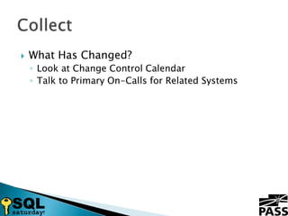 What Has Changed?Look at Change Control CalendarTalk to Primary On-Calls for Related SystemsCollect