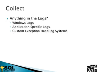 Anything in the Logs?Windows LogsApplication Specific LogsCustom Exception Handling SystemsCollect