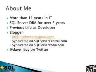 More than 11 years in ITSQL Server DBA for over 3 yearsPrevious Life as DeveloperBloggerhttp://adventuresinsql.comSyndicated on SQLServerCentral.comSyndicated on SQLServerPedia.com@dave_levy on TwitterAbout Me