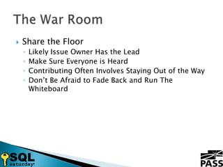 Share the FloorLikely Issue Owner Has the LeadMake Sure Everyone is HeardContributing Often Involves Staying Out of the WayDon’t Be Afraid to Fade Back and Run The WhiteboardThe War Room