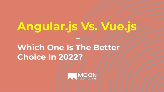 Angular.js Vs. Vue.js
–
Which One Is The Better
Choice In 2022?
 