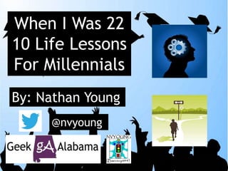 When I Was 22
10 Life Lessons
For Millennials
By: Nathan Young
@nvyoung
 