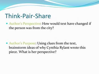 Think-Pair-Share
 Author’s Perspective: How would text have changed if
 the person was from the city?



 Author’s Purpose: Using clues from the text,
 brainstorm ideas of why Cynthia Rylant wrote this
 piece. What is her perspective?
 