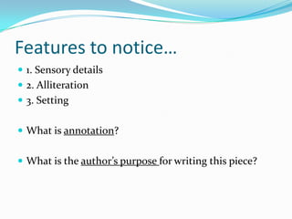 Features to notice…
 1. Sensory details
 2. Alliteration
 3. Setting


 What is annotation?


 What is the author’s purpose for writing this piece?
 