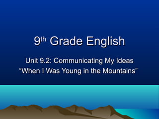 99thth
Grade EnglishGrade English
Unit 9.2: Communicating My IdeasUnit 9.2: Communicating My Ideas
““When I Was Young in the Mountains”When I Was Young in the Mountains”
 